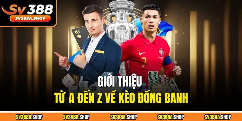 Giới thiệu từ A đến Z về kèo đồng banh