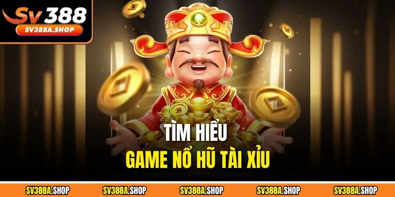 Tìm hiểu game nổ hũ tài xỉu