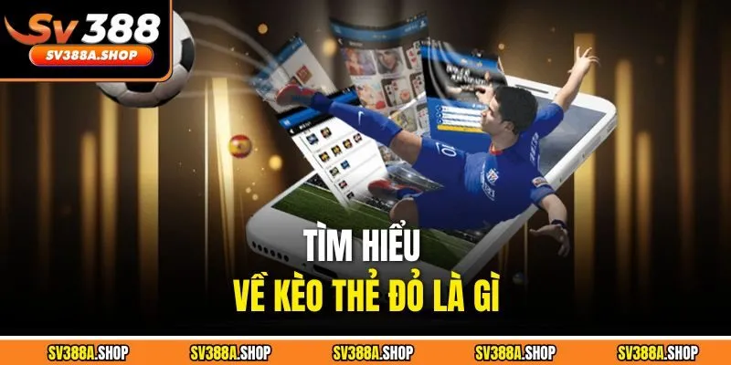 Tìm hiểu về kèo thẻ đỏ là gì